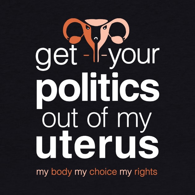 Get Your Politics Out of My Uterus, Pro Choice Womens Rights by Boots